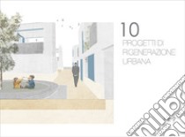 10 progetti di rigenerazione urbana libro di Pellizzari S. (cur.)