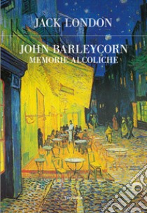 John Barleycorn. Memorie alcoliche libro di London Jack