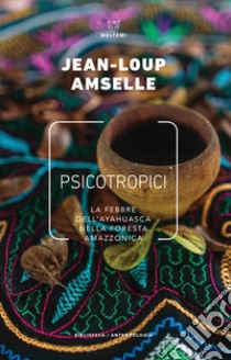Psicotropici. La febbre dell'ayahuasca nella foresta amazzonica libro di Amselle Jean-Loup; Revello R. (cur.)