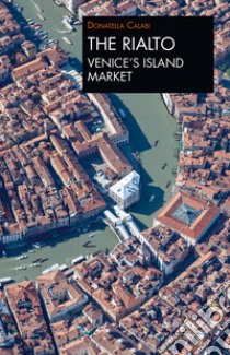 The Rialto Venice's island market. A walk through art and history libro di Calabi Donatella
