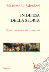In difesa della storia. Contro manipolatori e iconoclasti libro di Salvadori Massimo L.