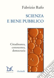 Scienza e bene pubblico. Cittadinanza, conoscenza, democrazia libro di Rufo Fabrizio