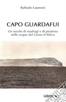 Capo Guardafui. Un secolo di naufragi e di pirateria nelle acque del Corno d'Africa libro di Laurenzi Raffaele