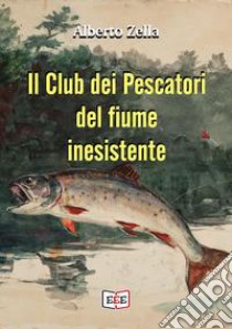 Il club dei pescatori del fiume inesistente libro di Zella Alberto