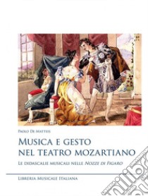Musica e gesto nel teatro mozartiano. Le didascalie musicali nelle «Nozze di Figaro» libro di De Matteis Paolo