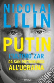 Putin. L'ultimo zar da San Pietroburgo all'Ucraina libro di Lilin Nicolai