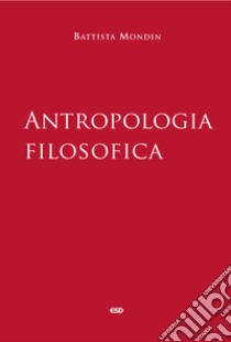 Antropologia filosofica libro di Mondin Battista