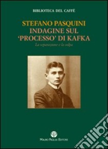 Indagine sul «processo» di Kafka. La separazione e la colpa libro di Pasquini Stefano