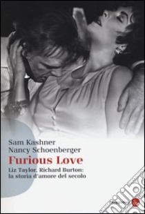 Furious love. Liz Taylor, Richard Burton: la storia d'amore del secolo libro di Kashner Sam; Schoenberger Nancy