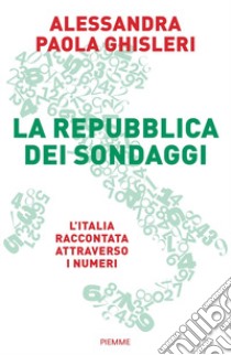 La Repubblica dei sondaggi. L'Italia raccontata attraverso i numeri libro di Ghisleri Alessandra Paola