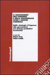 Il Management dell'ambiente e della sostenibiltà oltre i confini aziendali. Dalle strategie d'impresa alla governance nei sistemi produttivi territoriali libro di Frey M. (cur.); Iraldo F. (cur.)
