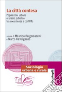 La città contesa. Popolazioni urbane e spazio pubblico tra coesistenza e conflitto libro di Bergamaschi M. (cur.); Castrignanò M. (cur.)