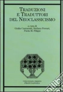 Traduzioni e traduttori del neoclassicismo libro di Cantarutti G. (cur.); Ferrari S. (cur.); Filippi P. M. (cur.)