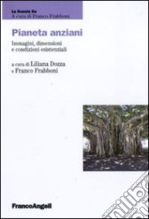 Pianeta anziani. Immagini, dimensioni e condizioni esistenziali libro di Dozza L. (cur.); Frabboni F. (cur.)