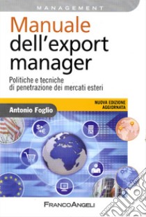 Manuale dell'export manager. Politiche e tecniche di penetrazione dei mercati esteri libro di Foglio Antonio