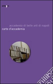 Carte d'accademia. Catalogo della mostra (Napoli, 16 aprile-30 maggio 2009) libro di Spinosa A. (cur.)