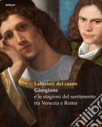 Labirinti del cuore. Giorgione e le stagioni del sentimento tra Venezia e Roma. Ediz. a colori libro di Dal Pozzolo E. M. (cur.)