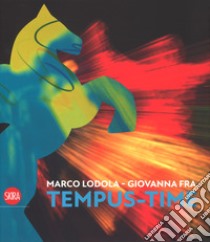 Marco Lodola, Giovanna Fra. Tempus-time. Ediz. italiana e inglese libro di Beatrice L. (cur.)