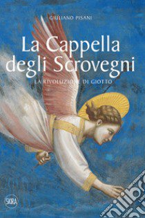 La Cappella degli Scrovegni. La rivoluzione di Giotto. Ediz. illustrata libro di Pisani Giuliano