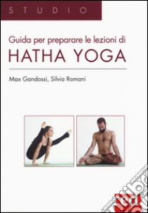 Guida per preparare le lezioni di Hatha yoga. Ediz. illustrata libro di Gandossi Max; Romani Silvia