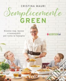 Semplicemente green. Ricette veg, buone e sostenibili per tutta la famiglia libro di Mauri Cristina
