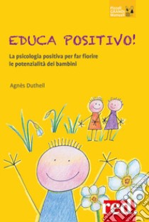 Educa positivo! La psicologia positiva per far fiorire le potenzialità dei bambini libro di Dutheil Agnes