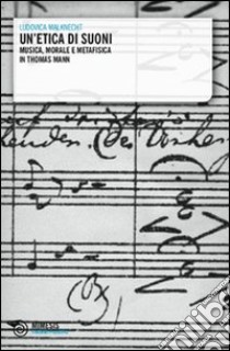 Un'etica di suoni. Musica, morale e metafisica in Thomas Mann libro di Malknecht Ludovica
