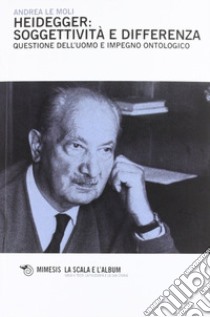 Heidegger: soggettività e differenza. Questione dell'uomo e impegno ontologico libro di Le Moli Andrea