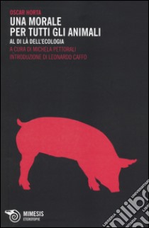 Una morale per tutti gli animali. Al di là dell'ecologia libro di Horta Oscar; Pettorali M. (cur.)