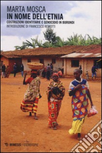 In nome dell'etnia. Costruzioni identitarie e genocidio in Burundi libro di Mosca Marta
