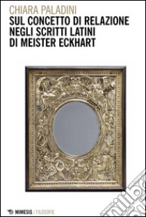 Sul concetto di relazione negli scritti latini di Meister Eckhart libro di Paladini Chiara