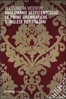 Anglomanie settecentesche: le prime grammatiche d'inglese per italiani libro di Vicentini Alessandra