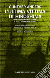 L'ultima vittima di Hiroshima. Il carteggio con Claude Eatherly, il pilota della bomba atomica libro di Anders Günther; Latini M. (cur.)