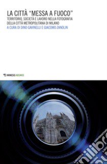 La città «messa a fuoco». Territorio, società e lavoro nella fotografia della città metropolitana di Milano libro di Gavinelli D. (cur.); Zanolin G. (cur.)