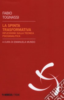 La spinta trasformativa. Riflessioni sulla tecnica psicanalitica libro di Tognassi Fabio; Mundo E. (cur.)