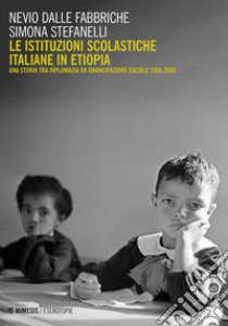 Le istituzioni scolastiche italiane in Etiopia. Una storia tra diplomazia ed emancipazione sociale (1956-2000) libro di Dalle Fabbriche Nevio; Stefanelli Simona
