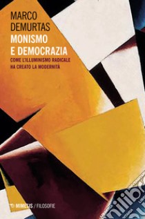 Monismo e democrazia. Come l'illuminismo radicale ha creato la modernità libro di Demurtas Marco