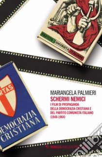 Schermi nemici. I film di propaganda della Democrazia Cristiana e del Partito Comunista Italiano (1948-1964) libro di Palmieri Mariangela