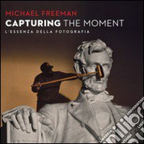 Capturing the moment. L'essenza della fotografia libro di Freeman Michael