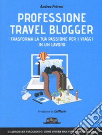 Professione travel blogger. Trasforma la tua passione per i viaggi in un lavoro libro di Petroni Andrea