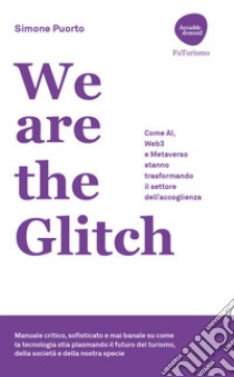 We are the Glitch. Come AI, Web3 e metaverso stanno trasformando il settore dell'accoglienza libro di Puorto Simone