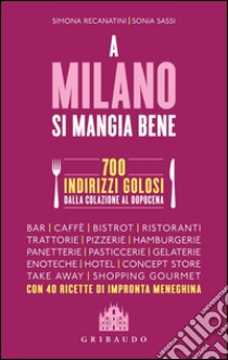 A Milano si mangia bene. 700 indirizzi golosi dalla colazione al dopocena libro di Recanatini Simona; Sassi Sonia