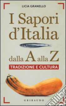 I sapori d'Italia dalla A alla Z. Tradizione e cultura libro di Granello Licia