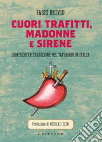 Cuori trafitti, Madonne e sirene. Significati e tradizione del tatuaggio in Italia libro di Brivio Fabio