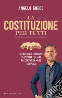 La Costituzione per tutti. Gli articoli, i principi e la storia italiana raccontati in modo semplice libro di Greco Angelo