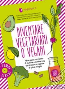 Diventare vegetariani o vegani. Una guida completa di cultura e cucina veg per iniziare o capirne di più e meglio libro di Vegolosi.it (cur.)