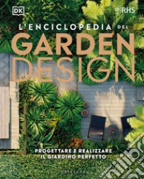 L'enciclopedia del garden design. Progettare e realizzare il giardino perfetto libro