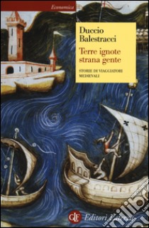 Terre ignote strana gente. Storie di viaggiatori medievali libro di Balestracci Duccio