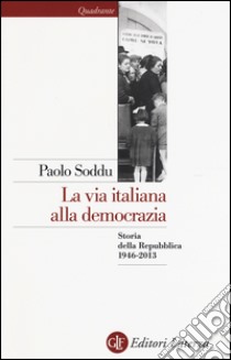 La via italiana alla democrazia. Storia della Repubblica 1946-2013 libro di Soddu Paolo