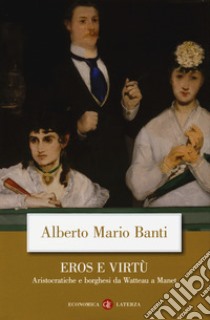 Eros e virtù. Aristocratiche e borghesi da Watteau a Manet libro di Banti Alberto Mario